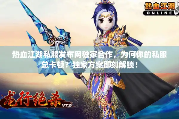 热血江湖私服发布网独家合作,为何你的私服总卡顿?独家方案即刻解锁! 热血江湖私服发布网独家合作,为何你的私服总卡顿?独家方案即刻解锁!