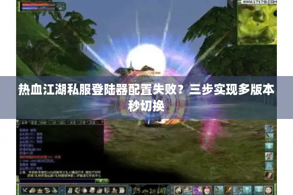 热血江湖私服登陆器配置失败？三步实现多版本秒切换