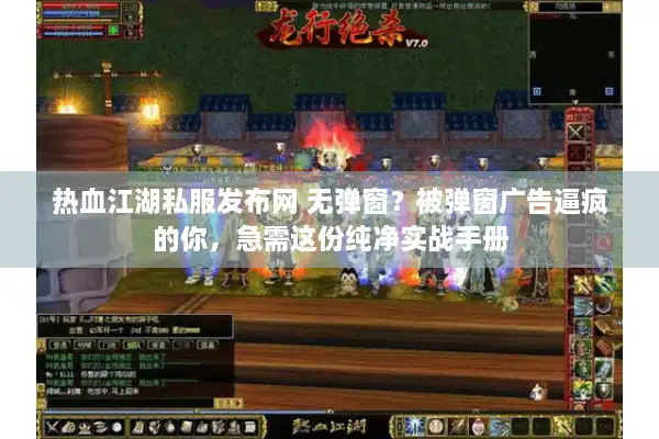 热血江湖私服发布网 无弹窗？被弹窗广告逼疯的你，急需这份纯净实战手册