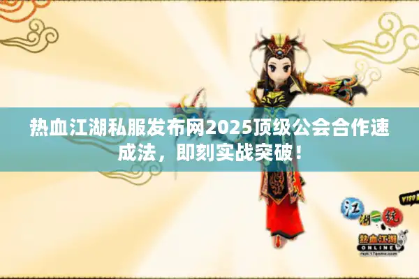 热血江湖私服发布网2025顶级公会合作速成法，即刻实战突破！