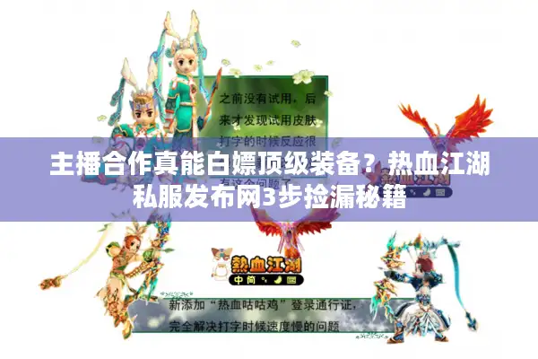 主播合作真能白嫖顶级装备？热血江湖私服发布网3步捡漏秘籍