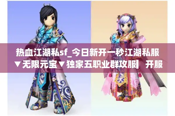 热血江湖私sf_今日新开一秒江湖私服▼无限元宝▼独家五职业群攻服▎开服表实时更新 热血江湖私sf_今日新开一秒江湖私服▼无限元宝▼独家五职业群攻服▎开服表实时更新