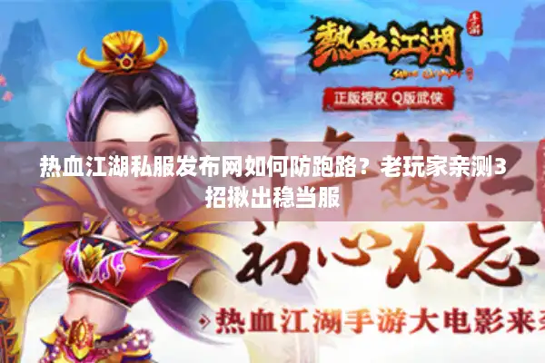 热血江湖私服发布网如何防跑路?老玩家亲测3招揪出稳当服 热血江湖私服发布网如何防跑路?老玩家亲测3招揪出稳当服