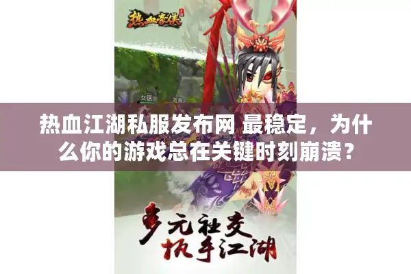 热血江湖私服发布网 最稳定,为什么你的游戏总在关键时刻崩溃? 热血江湖私服发布网 最稳定,为什么你的游戏总在关键时刻崩溃?