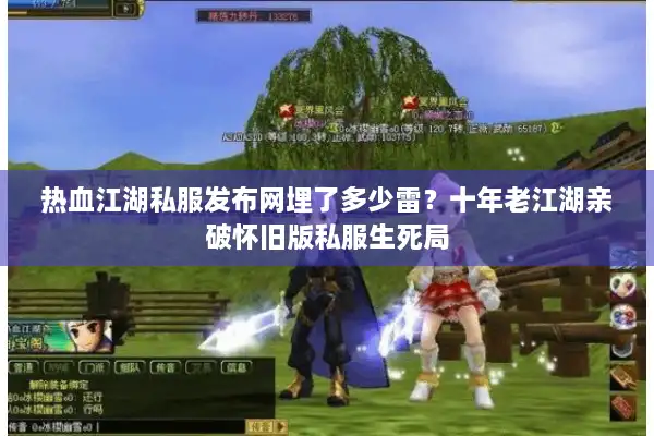 热血江湖私服发布网埋了多少雷?十年老江湖亲破怀旧版私服生死局 热血江湖私服发布网埋了多少雷?十年老江湖亲破怀旧版私服生死局