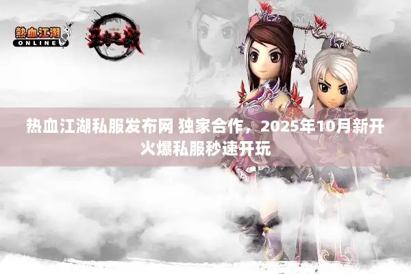 热血江湖私服发布网 独家合作，2025年10月新开火爆私服秒速开玩