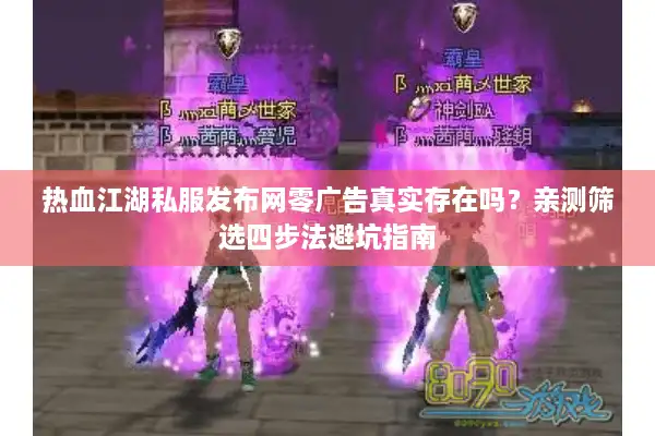 热血江湖私服发布网零广告真实存在吗？亲测筛选四步法避坑指南