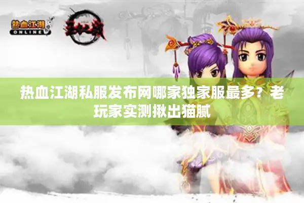 热血江湖私服发布网哪家独家服最多？老玩家实测揪出猫腻