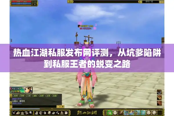 热血江湖私服发布网评测，从坑爹陷阱到私服王者的蜕变之路