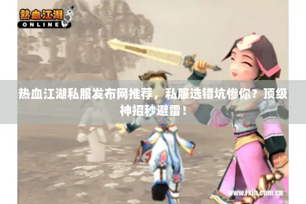 热血江湖私服发布网推荐,私服选错坑惨你?顶级神招秒避雷! 热血江湖私服发布网推荐,私服选错坑惨你?顶级神招秒避雷!
