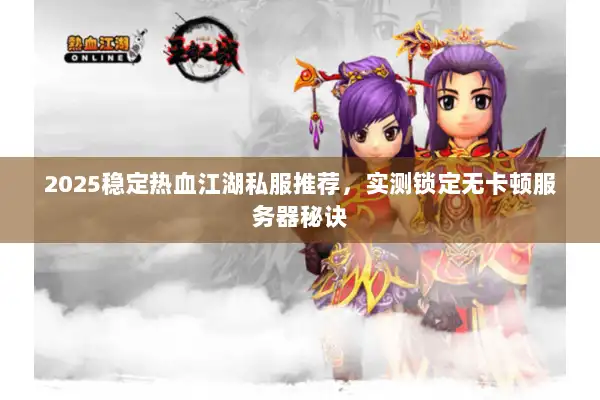 2025稳定热血江湖私服推荐，实测锁定无卡顿服务器秘诀