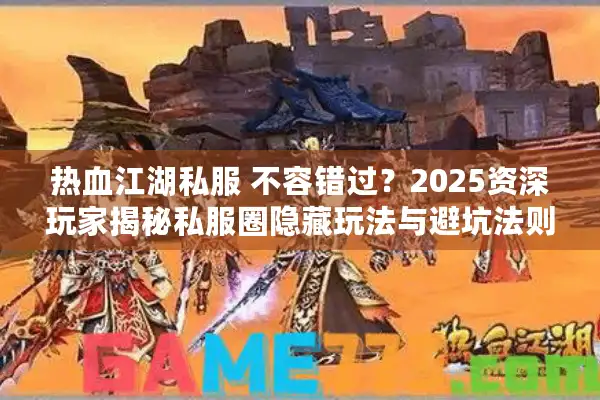 热血江湖私服 不容错过？2025资深玩家揭秘私服圈隐藏玩法与避坑法则