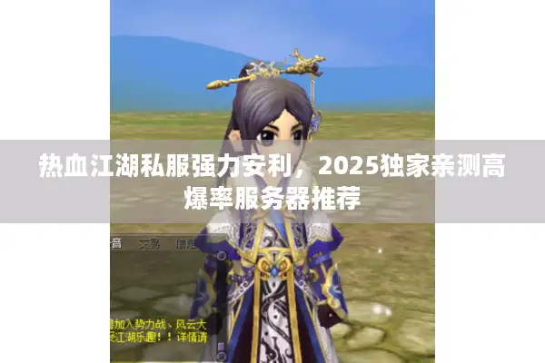 热血江湖私服强力安利，2025独家亲测高爆率服务器推荐