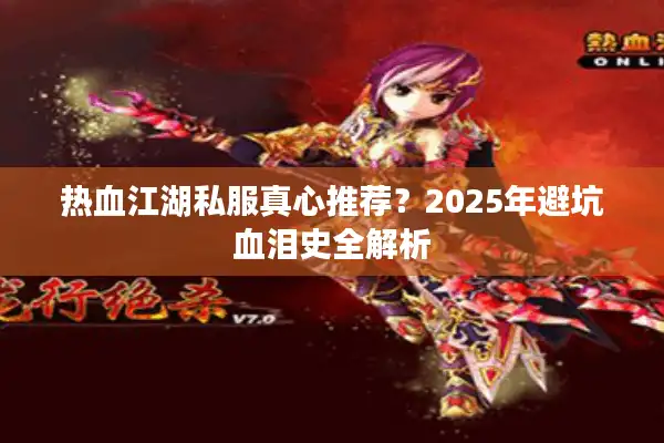 热血江湖私服真心推荐?2025年避坑血泪史全解析 热血江湖私服真心推荐?2025年避坑血泪史全解析