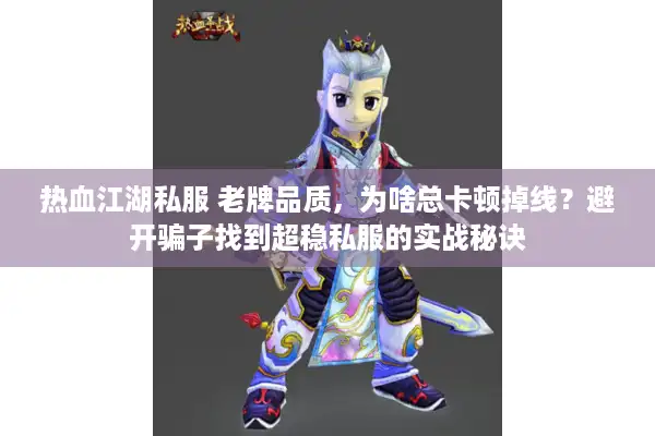 热血江湖私服 老牌品质，为啥总卡顿掉线？避开骗子找到超稳私服的实战秘诀