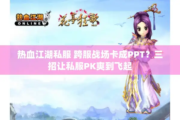 热血江湖私服 跨服战场卡成PPT?三招让私服PK爽到飞起 热血江湖私服 跨服战场卡成PPT?三招让私服PK爽到飞起