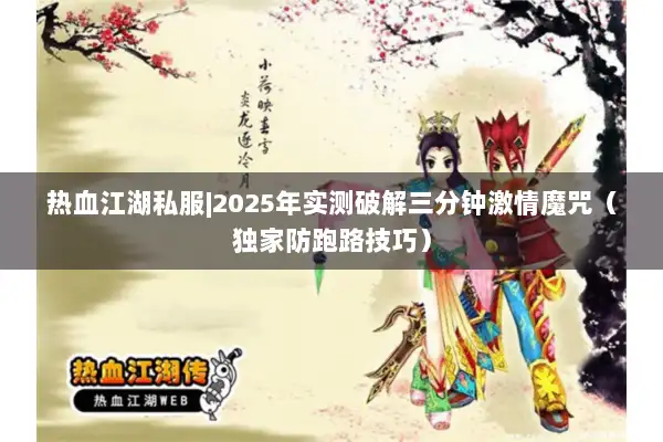 热血江湖私服|2025年实测破解三分钟激情魔咒（独家防跑路技巧）