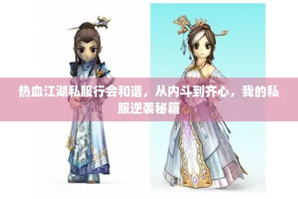 热血江湖私服行会和谐,从内斗到齐心,我的私服逆袭秘籍 热血江湖私服行会和谐,从内斗到齐心,我的私服逆袭秘籍