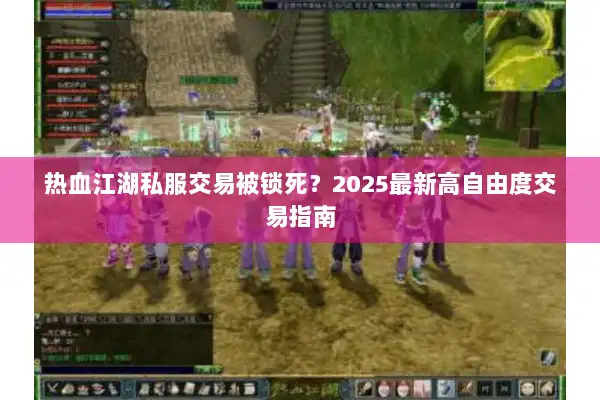 热血江湖私服交易被锁死？2025最新高自由度交易指南