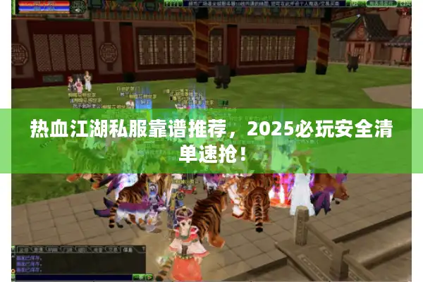 热血江湖私服靠谱推荐，2025必玩安全清单速抢！