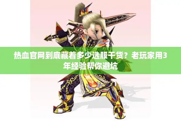 热血官网到底藏着多少选服干货？老玩家用3年经验帮你避坑