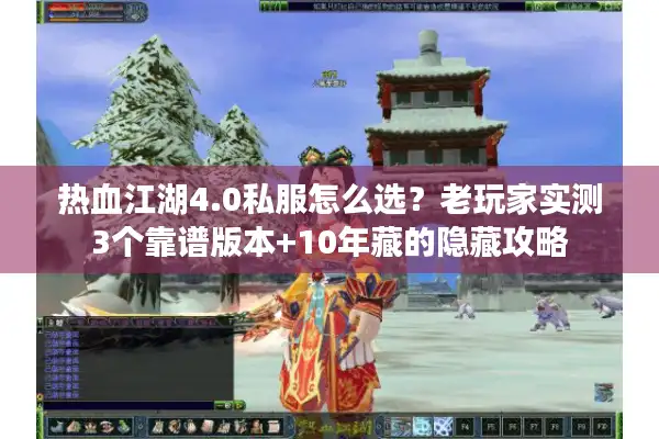 热血江湖4.0私服怎么选？老玩家实测3个靠谱版本+10年藏的隐藏攻略