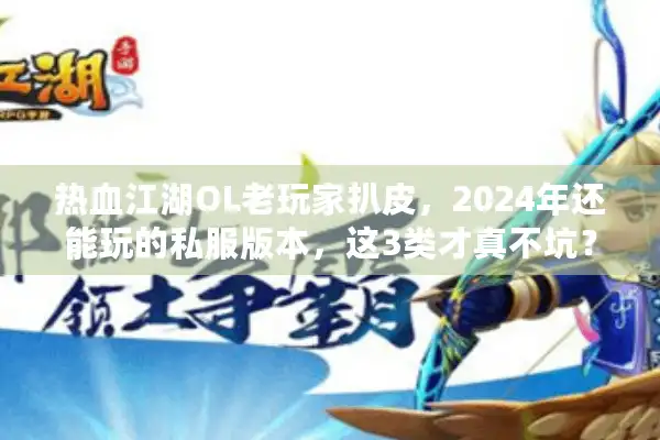 热血江湖OL老玩家扒皮，2024年还能玩的私服版本，这3类才真不坑？