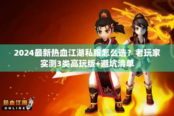 2024最新热血江湖私服怎么选？老玩家实测3类高玩版+避坑清单