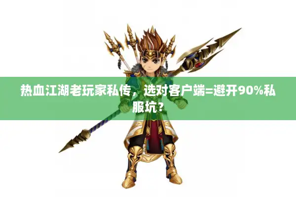 热血江湖老玩家私传，选对客户端=避开90%私服坑？