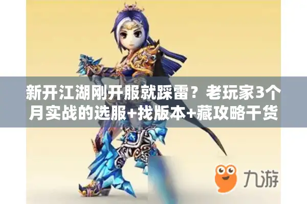 新开江湖刚开服就踩雷？老玩家3个月实战的选服+找版本+藏攻略干货