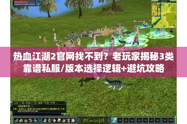热血江湖2官网找不到？老玩家揭秘3类靠谱私服/版本选择逻辑+避坑攻略