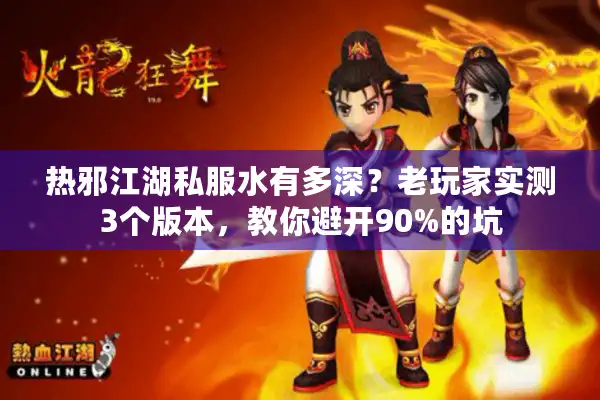 热邪江湖私服水有多深?老玩家实测3个版本,教你避开90%的坑 热邪江湖私服水有多深?老玩家实测3个版本,教你避开90%的坑