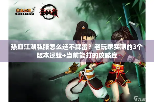 热血江湖私服怎么选不踩雷？老玩家实测的3个版本逻辑+当前能打的攻略库