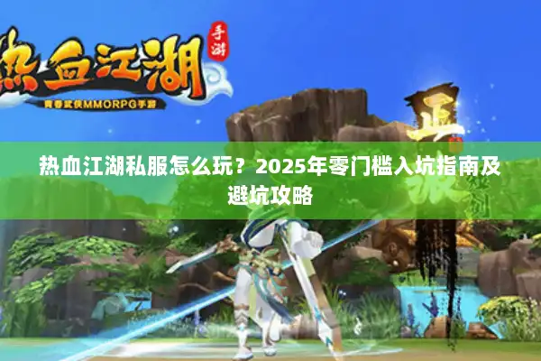 热血江湖私服怎么玩？2025年零门槛入坑指南及避坑攻略