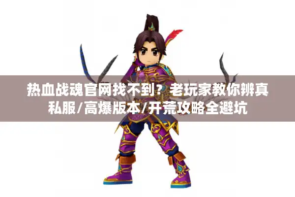 热血战魂官网找不到？老玩家教你辨真私服/高爆版本/开荒攻略全避坑