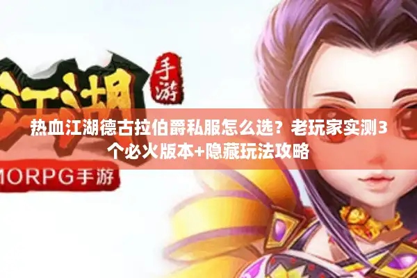 热血江湖德古拉伯爵私服怎么选？老玩家实测3个必火版本+隐藏玩法攻略
