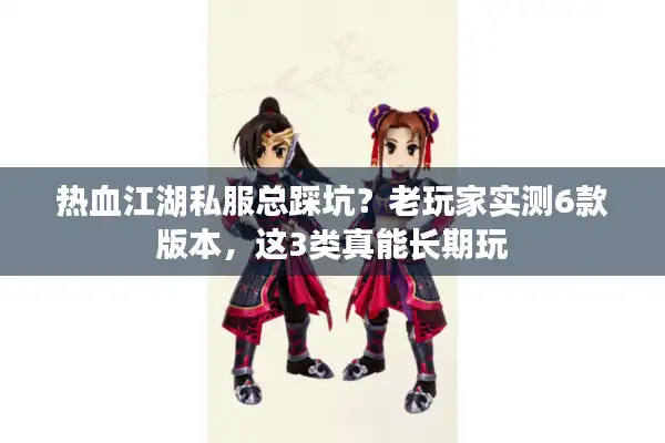 热血江湖私服总踩坑?老玩家实测6款版本,这3类真能长期玩 热血江湖私服总踩坑?老玩家实测6款版本,这3类真能长期玩