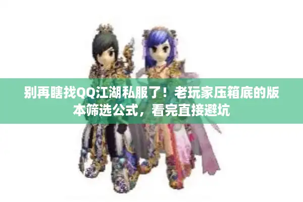 别再瞎找QQ江湖私服了!老玩家压箱底的版本筛选公式,看完直接避坑 别再瞎找QQ江湖私服了!老玩家压箱底的版本筛选公式,看完直接避坑