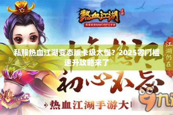 私服热血江湖变态版卡级太慢？2025零门槛速升攻略来了