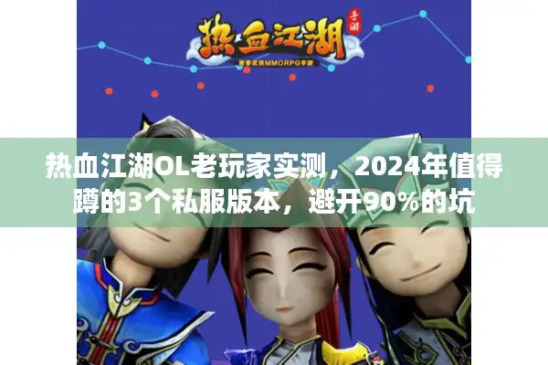 热血江湖OL老玩家实测，2024年值得蹲的3个私服版本，避开90%的坑