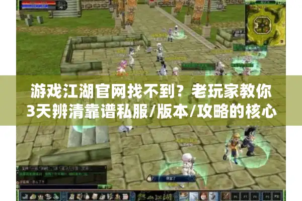 游戏江湖官网找不到?老玩家教你3天辨清靠谱私服/版本/攻略的核心逻辑 游戏江湖官网找不到?老玩家教你3天辨清靠谱私服/版本/攻略的核心逻辑