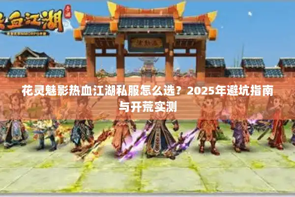 花灵魅影热血江湖私服怎么选？2025年避坑指南与开荒实测