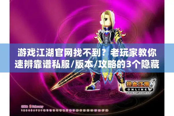 游戏江湖官网找不到？老玩家教你速辨靠谱私服/版本/攻略的3个隐藏逻辑