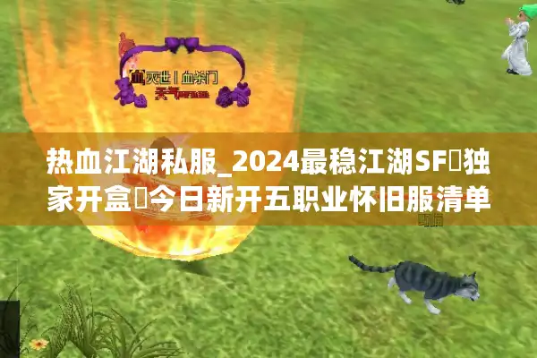 热血江湖私服_2024最稳江湖SF▷独家开盒◁今日新开五职业怀旧服清单 热血江湖私服_2024最稳江湖SF▷独家开盒◁今日新开五职业怀旧服清单
