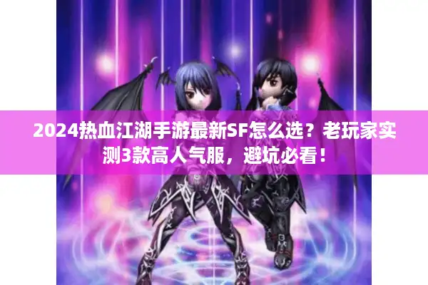 2024热血江湖手游最新SF怎么选？老玩家实测3款高人气服，避坑必看！