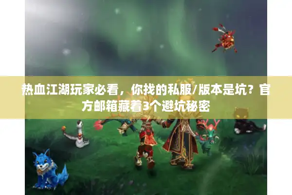 热血江湖玩家必看,你找的私服/版本是坑?官方邮箱藏着3个避坑秘密 热血江湖玩家必看,你找的私服/版本是坑?官方邮箱藏着3个避坑秘密