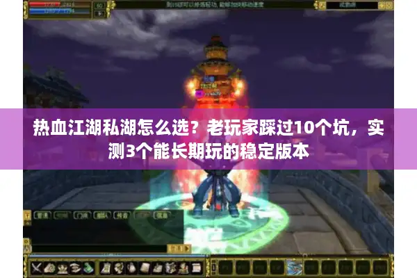 热血江湖私湖怎么选?老玩家踩过10个坑,实测3个能长期玩的稳定版本 热血江湖私湖怎么选?老玩家踩过10个坑,实测3个能长期玩的稳定版本