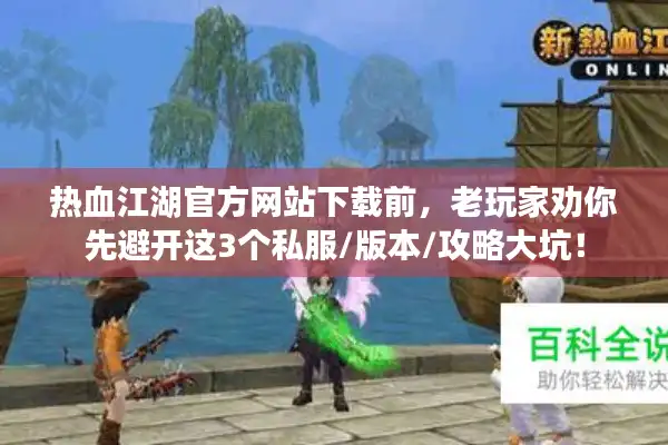 热血江湖官方网站下载前,老玩家劝你先避开这3个私服/版本/攻略大坑! 热血江湖官方网站下载前,老玩家劝你先避开这3个私服/版本/攻略大坑!