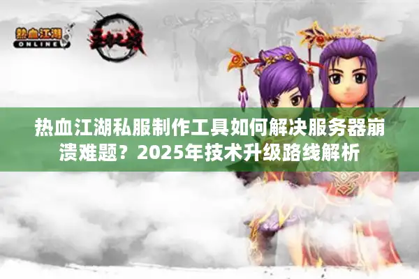 热血江湖私服制作工具如何解决服务器崩溃难题？2025年技术升级路线解析