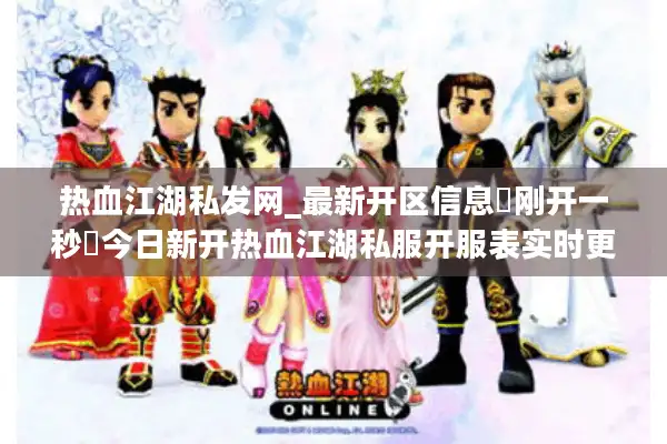 热血江湖私发网_最新开区信息▷刚开一秒◁今日新开热血江湖私服开服表实时更新